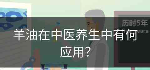 羊油在中医养生中有何应用？(羊油在中医养生中有何应用呢)